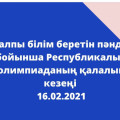 Жалпы білім беретін пәндер бойынша Республикалық олимпиаданың қалалық кезеңі  16.02.2021